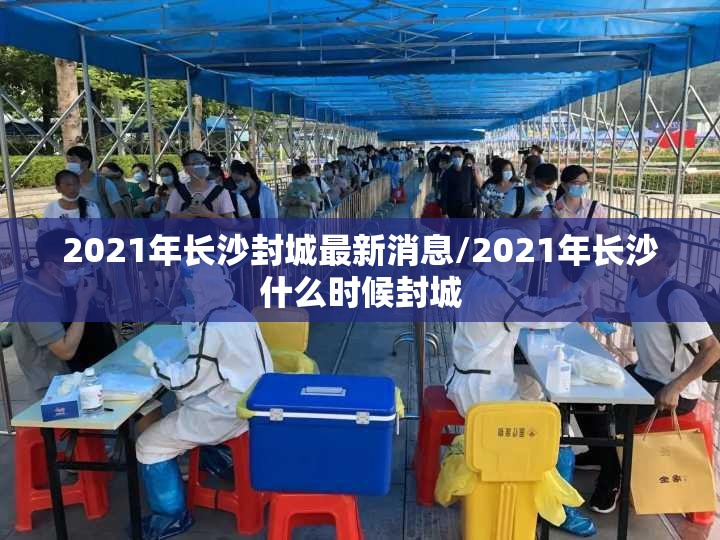 2021年长沙封城最新消息/2021年长沙什么时候封城 2021年长沙封城最新消息/2021年长沙什么时候封城