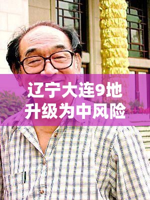 辽宁大连9地升级为中风险/大连两地升级为中风 辽宁大连9地升级为中风险/大连两地升级为中风