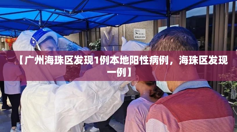 【广州海珠区发现1例本地阳性病例,海珠区发现一例】 【广州海珠区发现1例本地阳性病例,海珠区发现一例】
