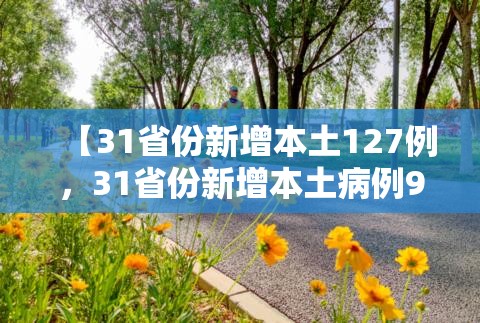 【31省份新增本土127例,31省份新增本土病例94例】 【31省份新增本土127例,31省份新增本土病例94例】