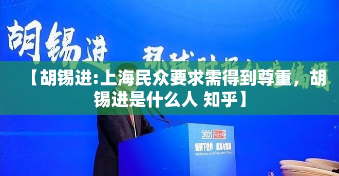 【胡锡进:上海民众要求需得到尊重,胡锡进是什么人 知乎】 【胡锡进:上海民众要求需得到尊重,胡锡进是什么人 知乎】