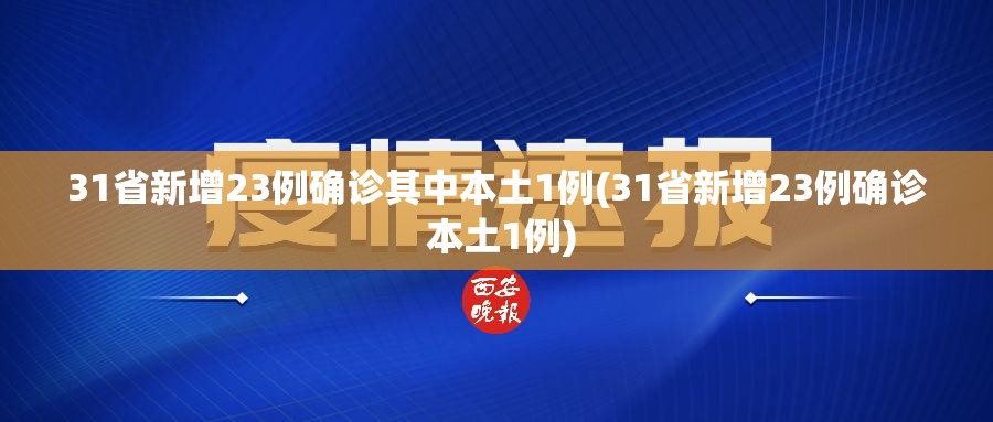 31省新增23例确诊其中本土1例(31省新增23例确诊 本土1例) 31省新增23例确诊其中本土1例(31省新增23例确诊 本土1例)