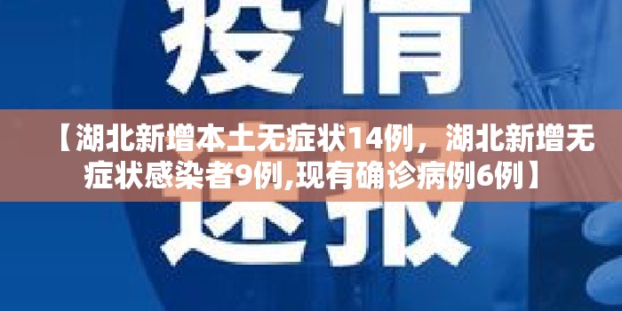 【湖北新增本土无症状14例,湖北新增无症状感染者9例,现有确诊病例6例】 【湖北新增本土无症状14例,湖北新增无症状感染者9例,现有确诊病例6例】