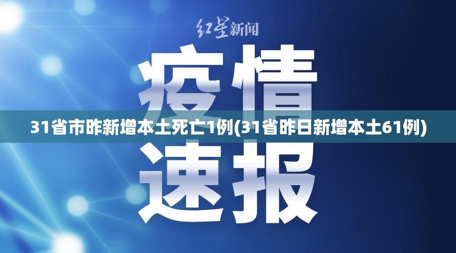31省市昨新增本土死亡1例(31省昨日新增本土61例) 31省市昨新增本土死亡1例(31省昨日新增本土61例)