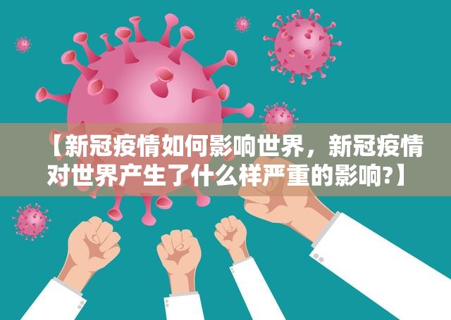 【新冠疫情如何影响世界,新冠疫情对世界产生了什么样严重的影响?】 【新冠疫情如何影响世界,新冠疫情对世界产生了什么样严重的影响?】
