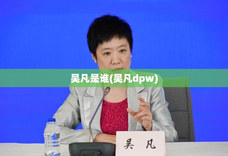 吴凡是谁(吴凡dpw) 吴凡是谁(吴凡dpw)