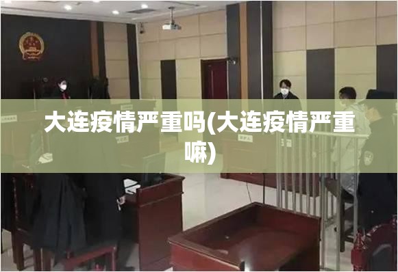 大连疫情严重吗(大连疫情严重嘛)