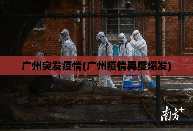 广州突发疫情(广州疫情再度爆发) 广州突发疫情(广州疫情再度爆发)