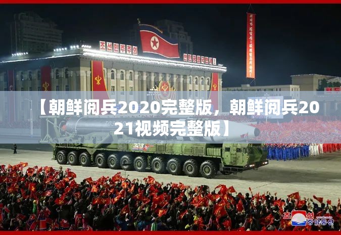 【朝鲜阅兵2020完整版,朝鲜阅兵2021视频完整版】 【朝鲜阅兵2020完整版,朝鲜阅兵2021视频完整版】