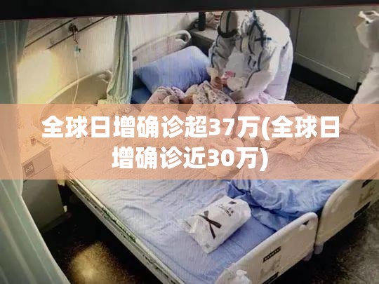 全球日增确诊超37万(全球日增确诊近30万) 全球日增确诊超37万(全球日增确诊近30万)