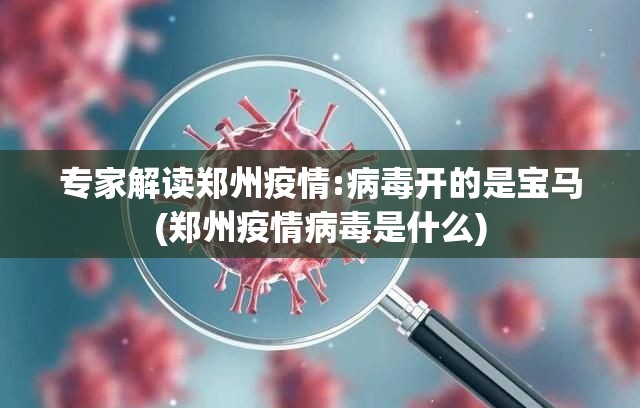 专家解读郑州疫情:病毒开的是宝马(郑州疫情病毒是什么) 专家解读郑州疫情:病毒开的是宝马(郑州疫情病毒是什么)