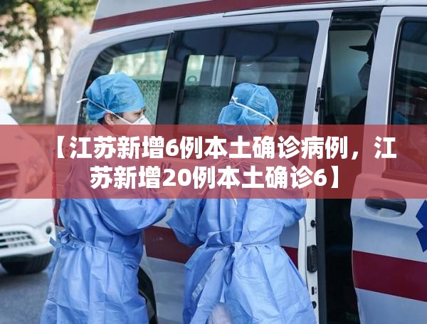 【江苏新增6例本土确诊病例,江苏新增20例本土确诊6】 【江苏新增6例本土确诊病例,江苏新增20例本土确诊6】