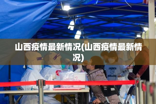 山西疫情最新情况(山西疫情最新情况) 山西疫情最新情况(山西疫情最新情况)