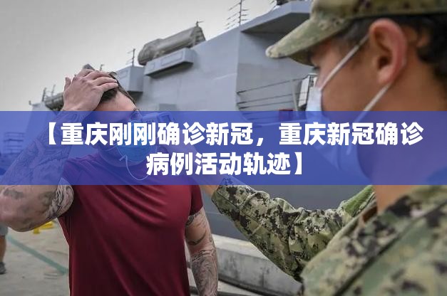 【重庆刚刚确诊新冠,重庆新冠确诊病例活动轨迹】 【重庆刚刚确诊新冠,重庆新冠确诊病例活动轨迹】