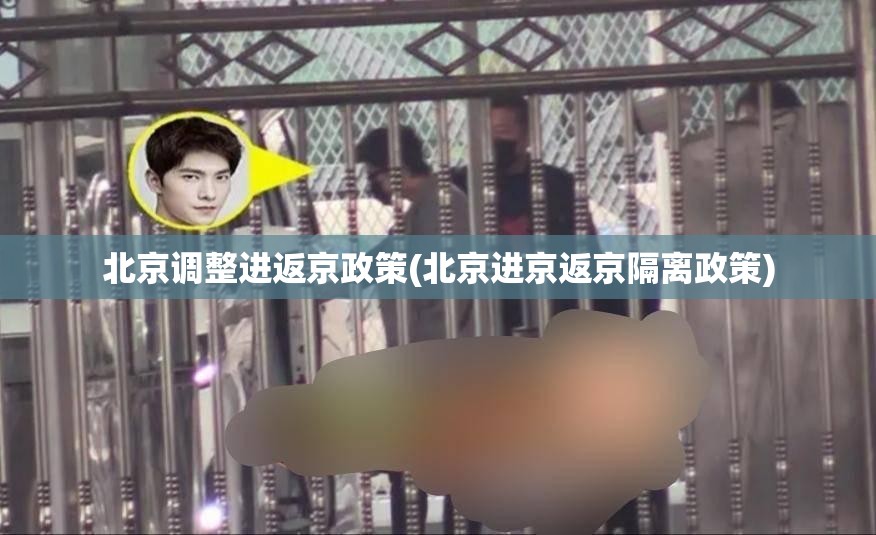 北京调整进返京政策(北京进京返京隔离政策) 北京调整进返京政策(北京进京返京隔离政策)