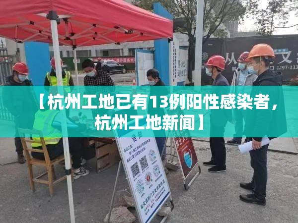 【杭州工地已有13例阳性感染者，杭州工地新闻】