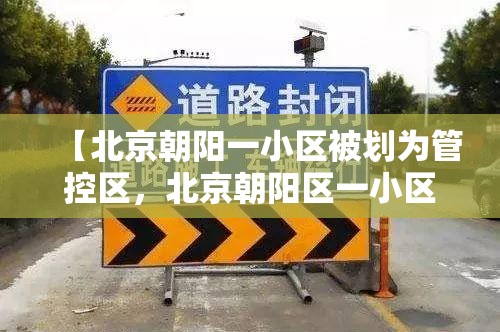 【北京朝阳一小区被划为管控区,北京朝阳区一小区封闭】 【北京朝阳一小区被划为管控区,北京朝阳区一小区封闭】