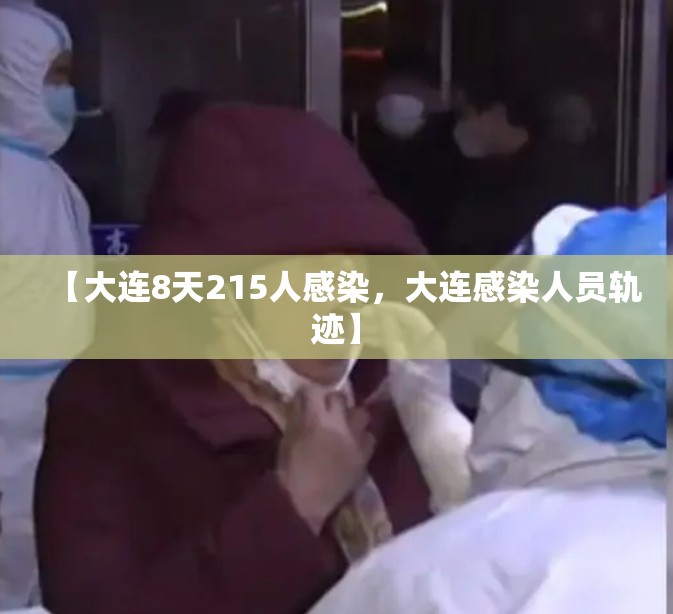 【大连8天215人感染,大连感染人员轨迹】 【大连8天215人感染,大连感染人员轨迹】