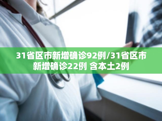 31省区市新增确诊92例/31省区市新增确诊22例 含本土2例 31省区市新增确诊92例/31省区市新增确诊22例 含本土2例