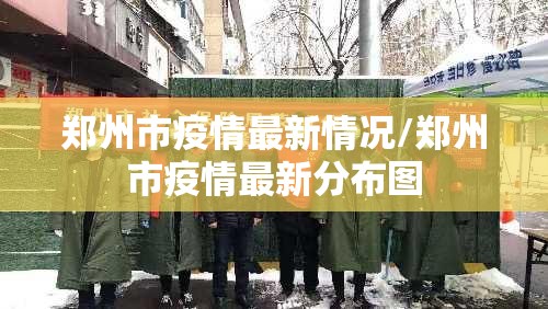 郑州市疫情最新情况/郑州市疫情最新分布图 郑州市疫情最新情况/郑州市疫情最新分布图