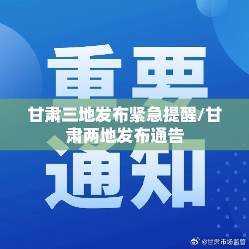 甘肃三地发布紧急提醒/甘肃两地发布通告 甘肃三地发布紧急提醒/甘肃两地发布通告