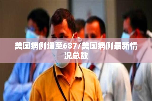 美国病例增至687/美国病例最新情况总数 美国病例增至687/美国病例最新情况总数